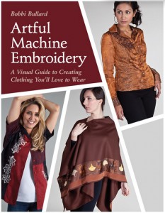 Artful Machine Embroidery: A Visual Guide to Creating Clothing You'll Love to Wear by Bobbi Bullard