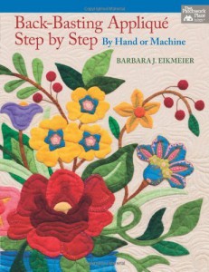 Back-Basting Appliqué: Step by Step by Hand or Machine by Barbara J. Eikmeier